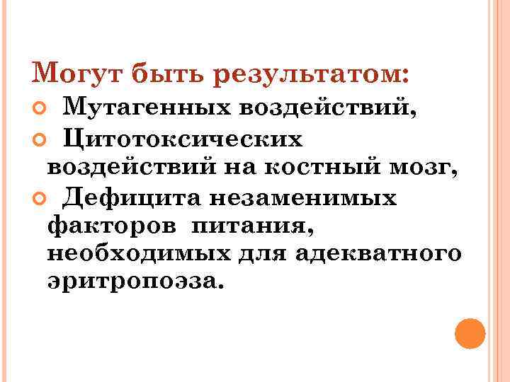 Могут быть результатом: Мутагенных воздействий, Цитотоксических воздействий на костный мозг, Дефицита незаменимых факторов питания,