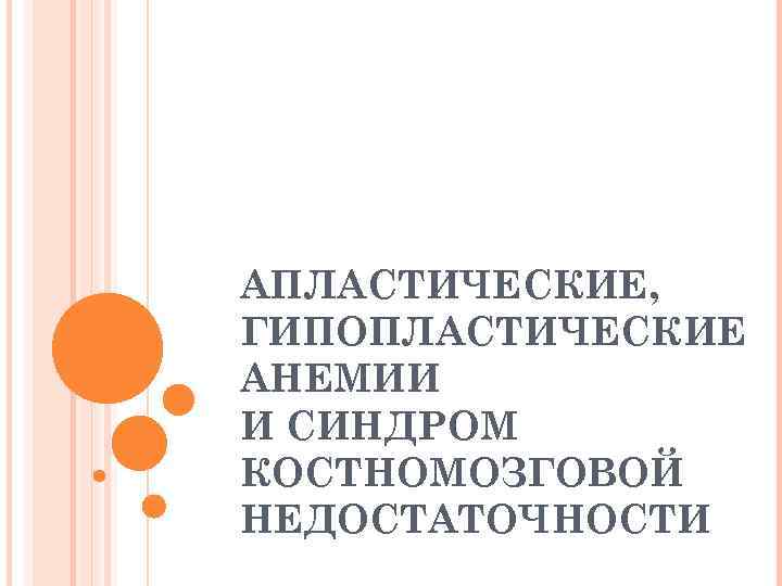 АПЛАСТИЧЕСКИЕ, ГИПОПЛАСТИЧЕСКИЕ АНЕМИИ И СИНДРОМ КОСТНОМОЗГОВОЙ НЕДОСТАТОЧНОСТИ 