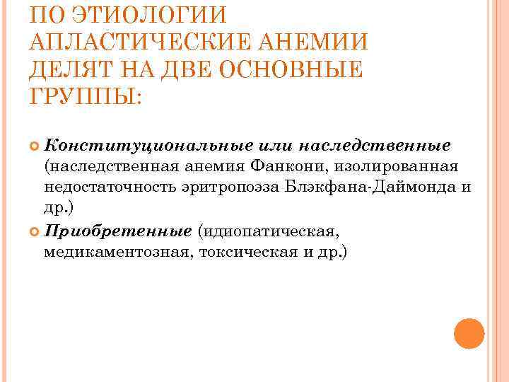 ПО ЭТИОЛОГИИ АПЛАСТИЧЕСКИЕ АНЕМИИ ДЕЛЯТ НА ДВЕ ОСНОВНЫЕ ГРУППЫ: Конституциональные или наследственные (наследственная анемия