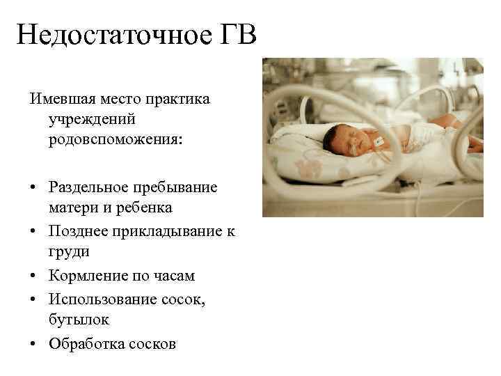 Недостаточное ГВ Имевшая место практика учреждений родовспоможения: • Раздельное пребывание матери и ребенка •