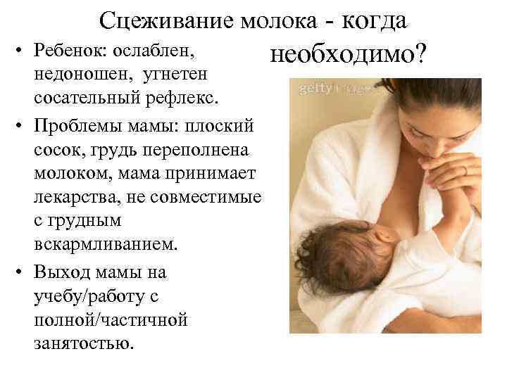 Сцеживание молока - когда • Ребенок: ослаблен, недоношен, угнетен сосательный рефлекс. • Проблемы мамы: