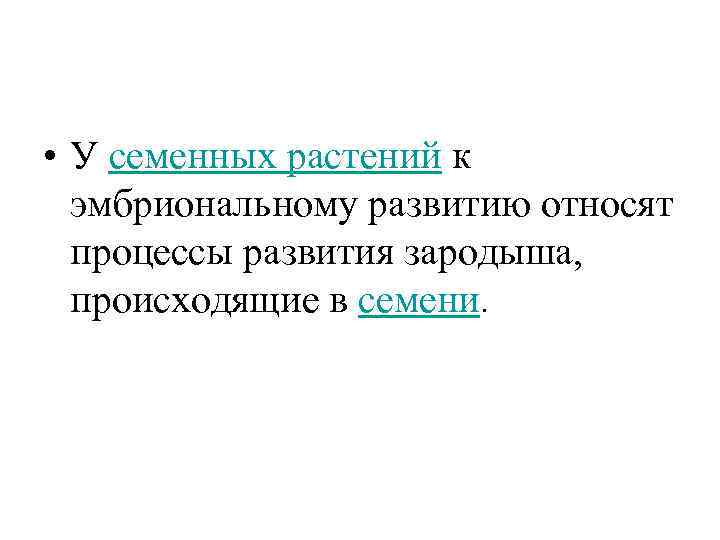  • У семенных растений к эмбриональному развитию относят процессы развития зародыша, происходящие в