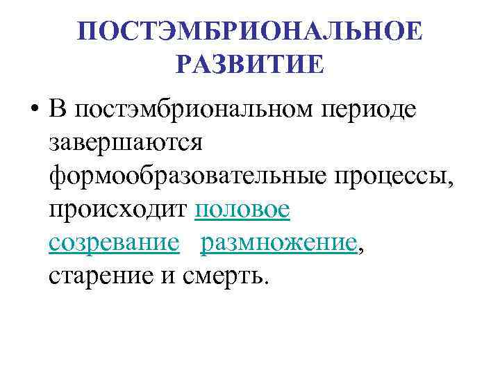 ПОСТЭМБРИОНАЛЬНОЕ РАЗВИТИЕ • В постэмбриональном периоде завершаются формообразовательные процессы, происходит половое созревание, , размножение,