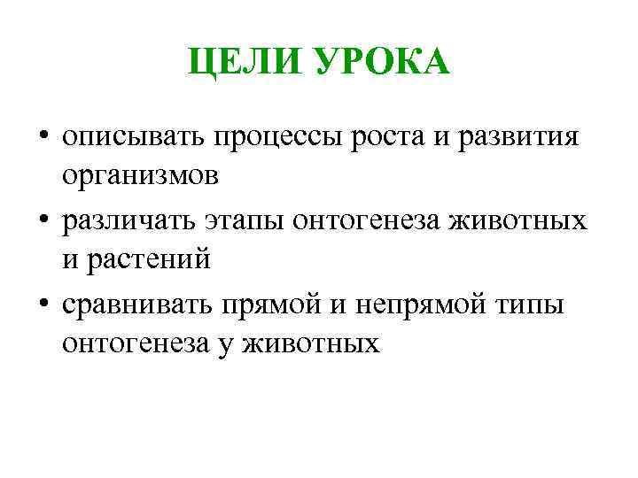 ЦЕЛИ УРОКА • описывать процессы роста и развития организмов • различать этапы онтогенеза животных