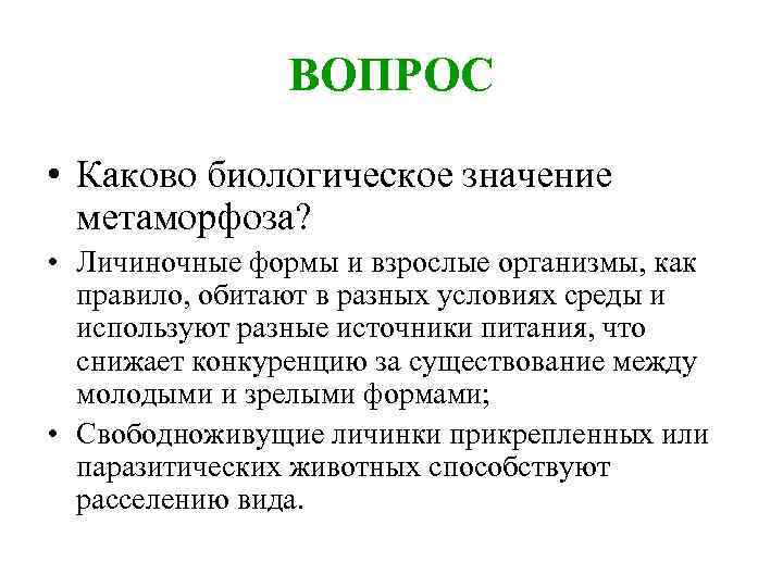 ВОПРОС • Каково биологическое значение метаморфоза? • Личиночные формы и взрослые организмы, как правило,