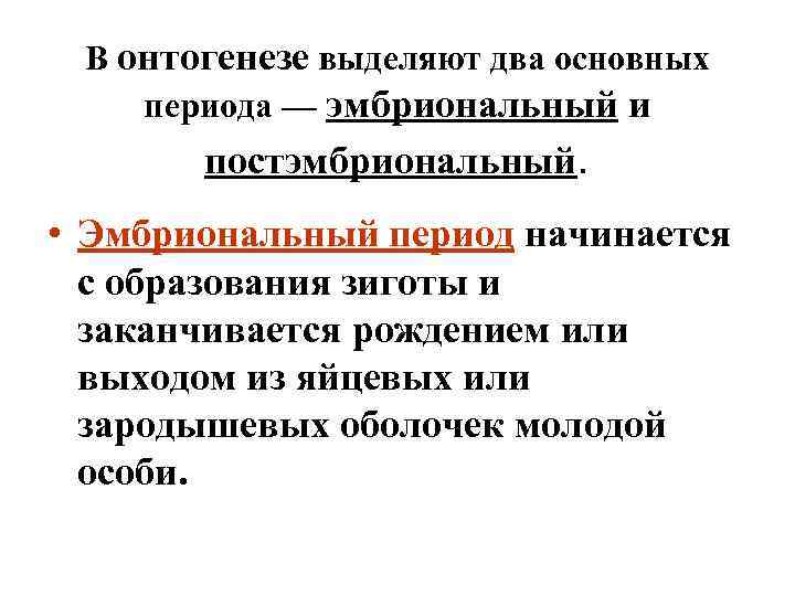 В онтогенезе выделяют два основных периода — эмбриональный и постэмбриональный. • Эмбриональный период начинается