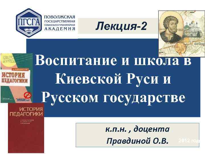 Лекция-2 Воспитание и школа в Киевской Руси и Русском государстве к. п. н. ,
