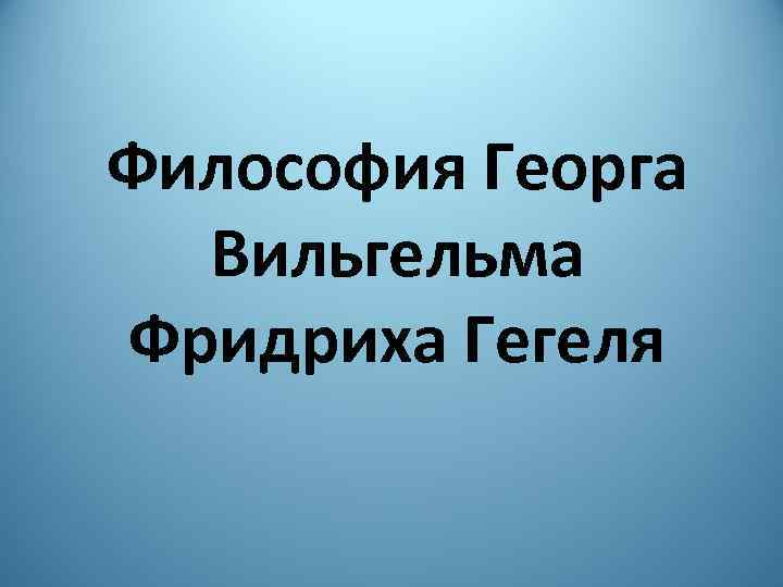 Философия Георга Вильгельма Фридриха Гегеля 