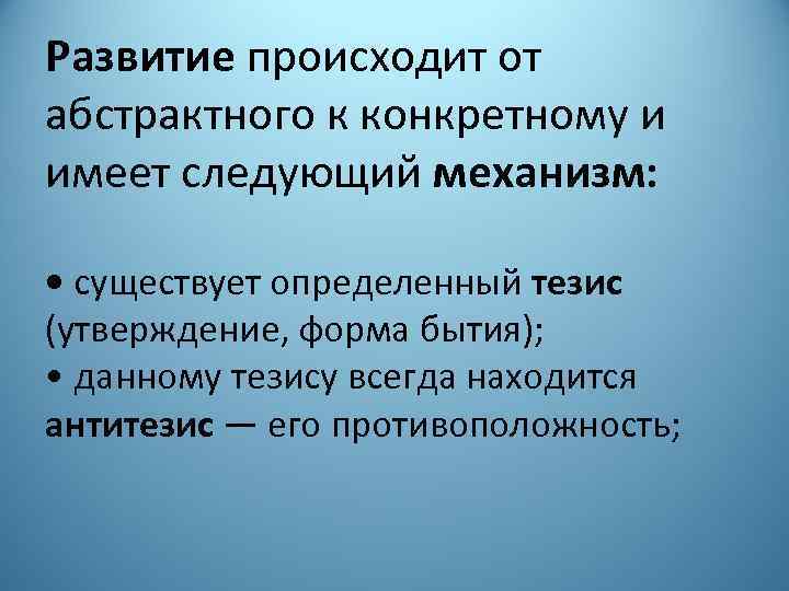 Развитие происходит от абстрактного к конкретному и имеет следующий механизм: • существует определенный тезис