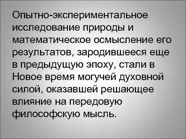 Опытно-экспериментальное исследование природы и математическое осмысление его результатов, зародившееся еще в предыдущую эпоху, стали