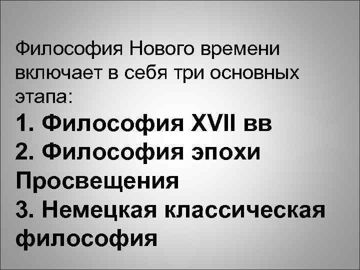 Философия Нового времени включает в себя три основных этапа: 1. Философия XVII вв 2.