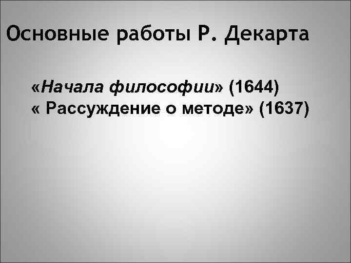 Основные работы Р. Декарта «Начала философии» (1644) « Рассуждение о методе» (1637) 