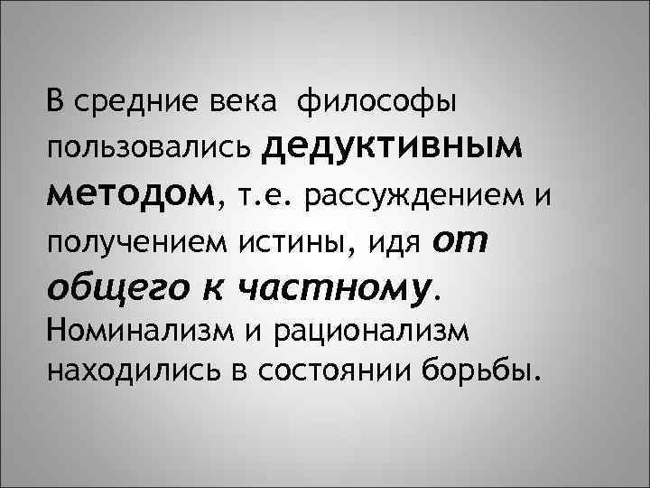 В средние века философы пользовались дедуктивным методом, т. е. рассуждением и получением истины, идя