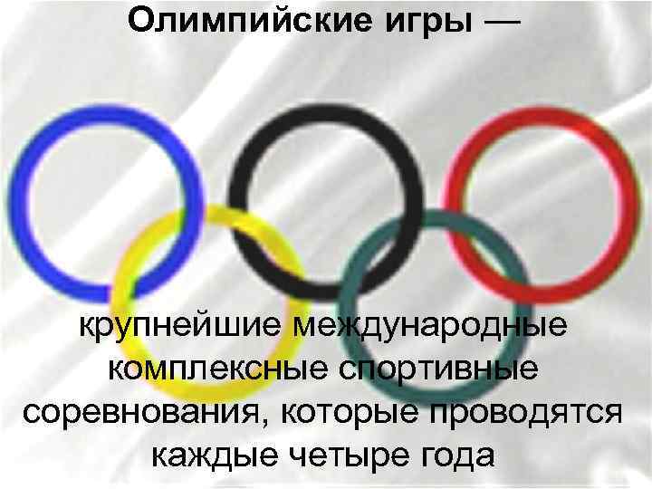 Олимпийские игры — крупнейшие международные комплексные спортивные соревнования, которые проводятся каждые четыре года 