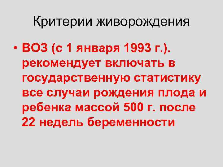 Критерии живорождения • ВОЗ (с 1 января 1993 г. ). рекомендует включать в государственную