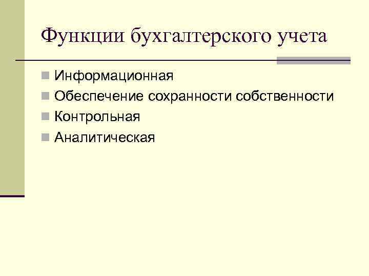 Функции бухгалтерского учета n Информационная n Обеспечение сохранности собственности n Контрольная n Аналитическая 