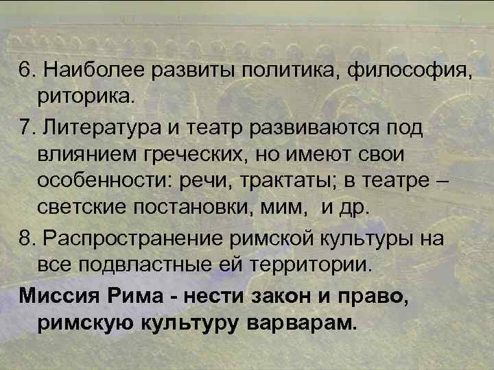 6. Наиболее развиты политика, философия, риторика. 7. Литература и театр развиваются под влиянием греческих,