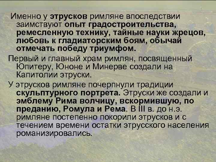 Именно у этрусков римляне впоследствии заимствуют опыт градостроительства, ремесленную технику, тайные науки жрецов, любовь