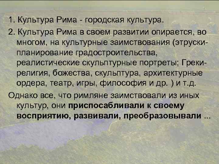 1. Культура Рима - городская культура. 2. Культура Рима в своем развитии опирается, во