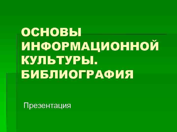 ОСНОВЫ ИНФОРМАЦИОННОЙ КУЛЬТУРЫ. БИБЛИОГРАФИЯ Презентация 