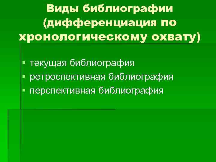 Виды библиографии (дифференциация по хронологическому охвату) § § § текущая библиография ретроспективная библиография перспективная