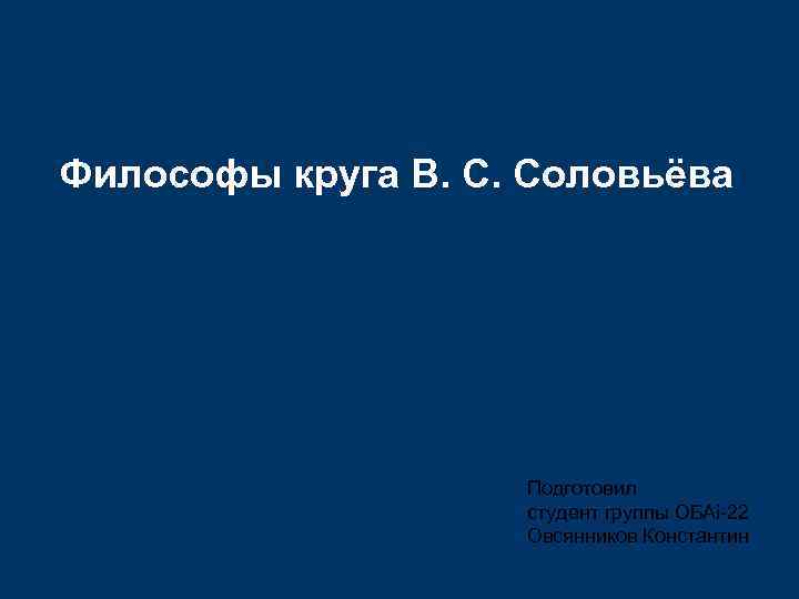 Философы круга В. С. Соловьёва Подготовил студент группы ОБАі-22 Овсянников Константин 