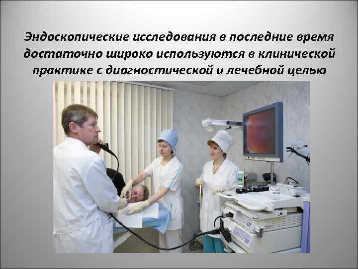 Эндоскопические исследования в последние время достаточно широко используются в клинической практике с диагностической и