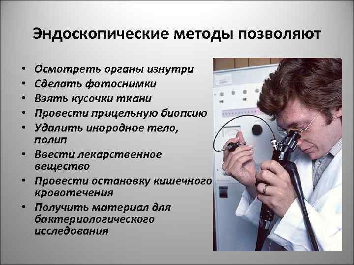 Эндоскопические методы позволяют Осмотреть органы изнутри Сделать фотоснимки Взять кусочки ткани Провести прицельную биопсию