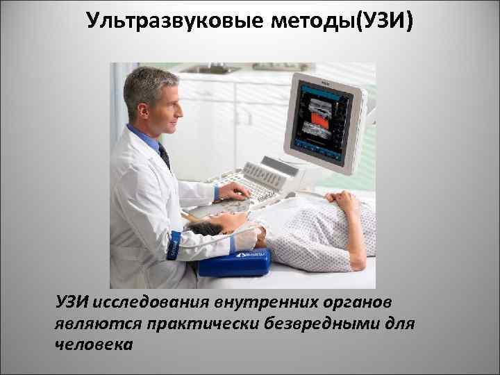 Ультразвуковые методы(УЗИ) УЗИ исследования внутренних органов являются практически безвредными для человека 