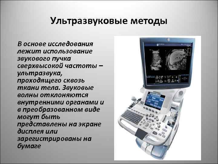 Ультразвуковые методы В основе исследования лежит использование звукового пучка сверхвысокой частоты – ультразвука, проходящего