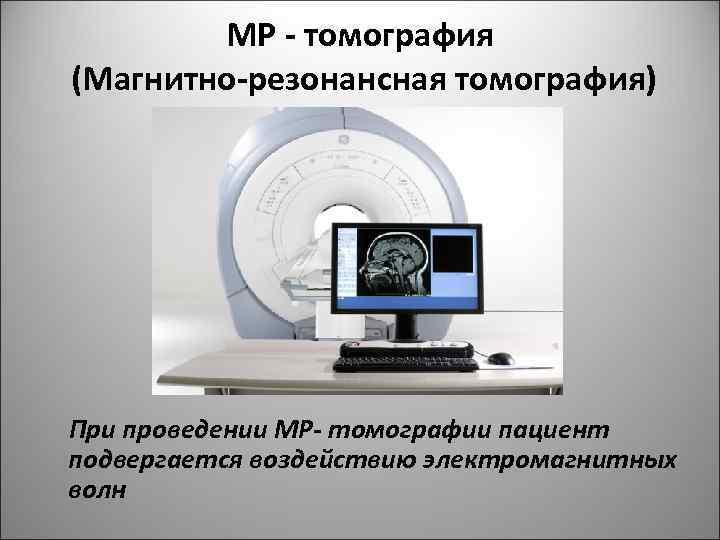 МР - томография (Магнитно-резонансная томография) При проведении МР- томографии пациент подвергается воздействию электромагнитных волн