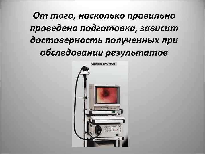 От того, насколько правильно проведена подготовка, зависит достоверность полученных при обследовании результатов 