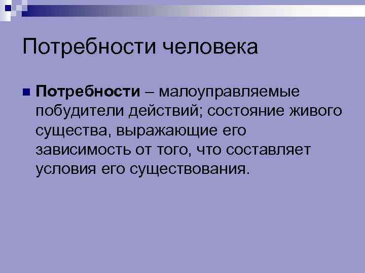 Потребности человека n Потребности – малоуправляемые побудители действий; состояние живого существа, выражающие его зависимость