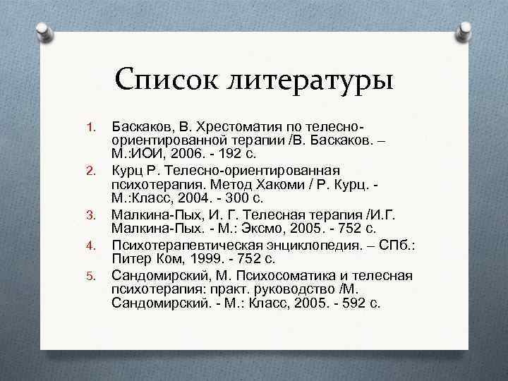 Список литературы 1. 2. 3. 4. 5. Баскаков, В. Хрестоматия по телесно ориентированной терапии