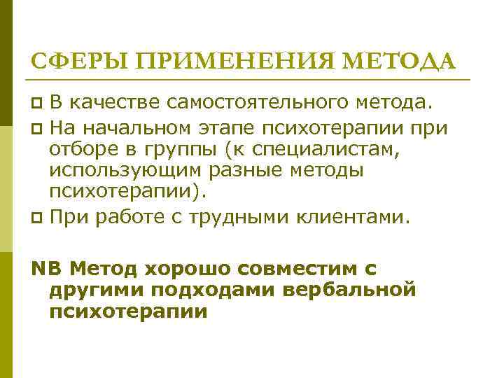 СФЕРЫ ПРИМЕНЕНИЯ МЕТОДА В качестве самостоятельного метода. p На начальном этапе психотерапии при отборе