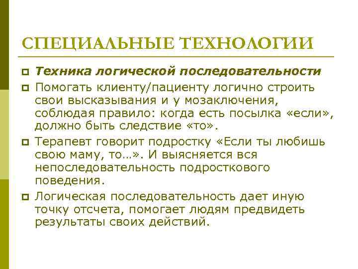 СПЕЦИАЛЬНЫЕ ТЕХНОЛОГИИ p p Техника логической последовательности Помогать клиенту/пациенту логично строить свои высказывания и