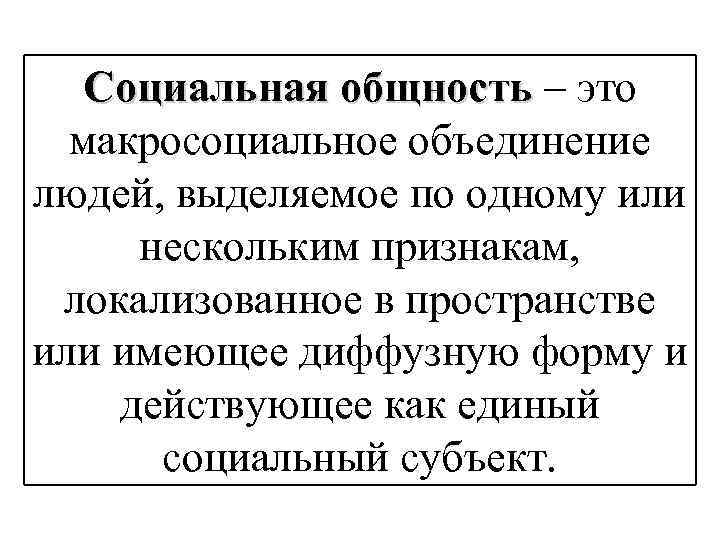 Социальная общность – это макросоциальное объединение людей, выделяемое по одному или нескольким признакам, локализованное
