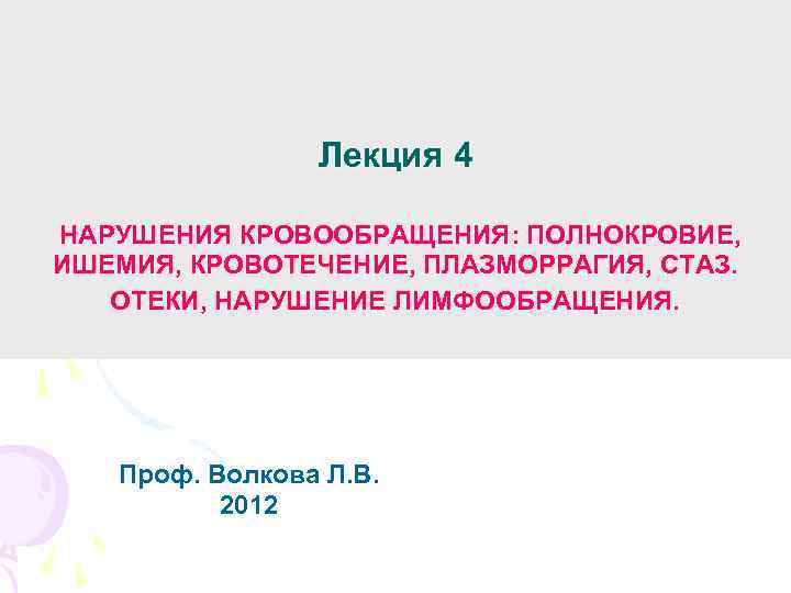 Лекция 4 НАРУШЕНИЯ КРОВООБРАЩЕНИЯ: ПОЛНОКРОВИЕ, ИШЕМИЯ, КРОВОТЕЧЕНИЕ, ПЛАЗМОРРАГИЯ, СТАЗ. ОТЕКИ, НАРУШЕНИЕ ЛИМФООБРАЩЕНИЯ. Проф. Волкова