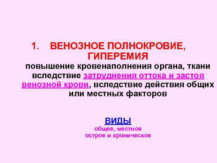1. ВЕНОЗНОЕ ПОЛНОКРОВИЕ, ГИПЕРЕМИЯ повышение кровенаполнения органа, ткани вследствие затруднения оттока и застоя венозной