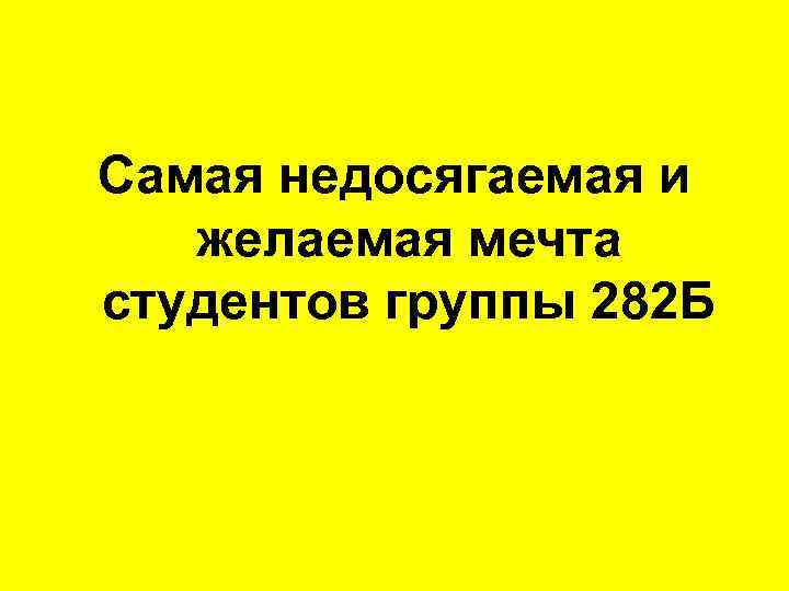 Самая недосягаемая и желаемая мечта студентов группы 282 Б 