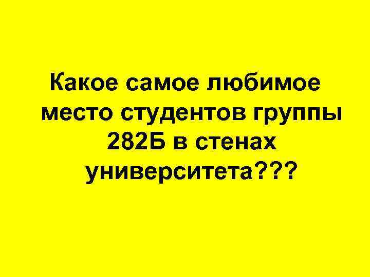 Какое самое любимое место студентов группы 282 Б в стенах университета? ? ? 