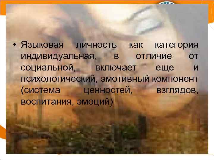  • Языковая личность как категория индивидуальная, в отличие от социальной, включает еще и