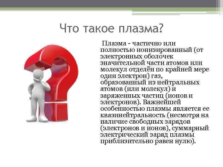 Что такое плазма? Плазма - частично или полностью ионизированный (от электронных оболочек значительной части