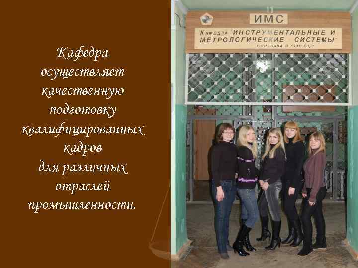 Кафедра осуществляет качественную подготовку квалифицированных кадров для различных отраслей промышленности. 