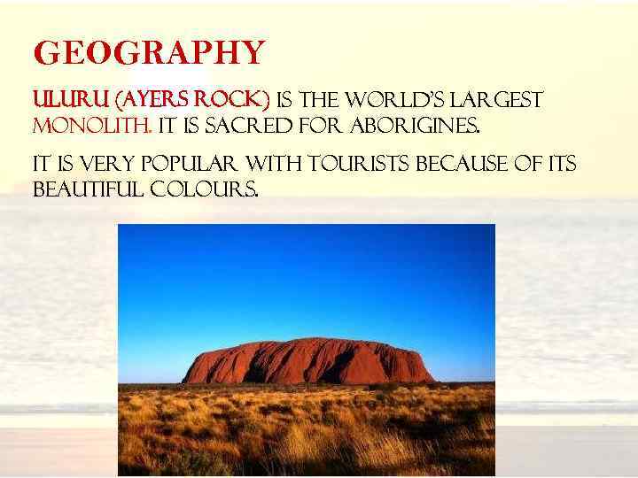 GEOGRAPHY Uluru (Ayers Rock) is the world’s largest monolith. It is sacred for Aborigines.