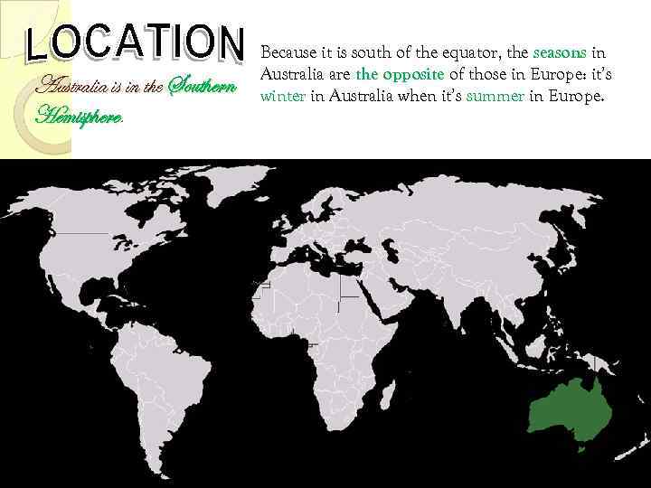 Australia is in the Southern Hemisphere. Because it is south of the equator, the