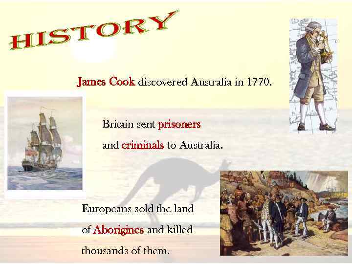James Cook discovered Australia in 1770. Britain sent prisoners and criminals to Australia. Europeans