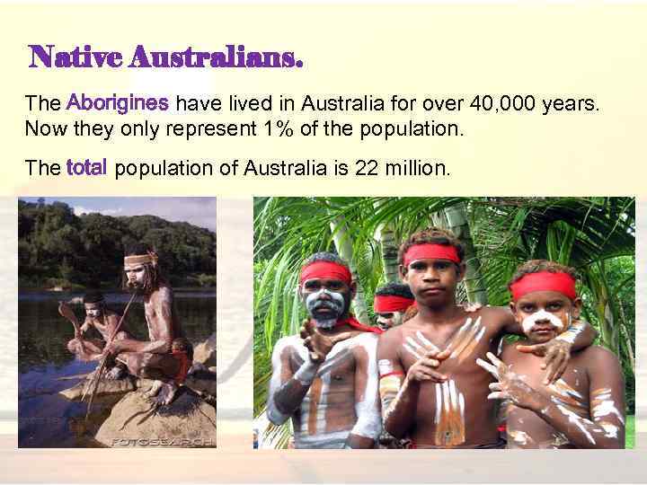 Native Australians. The Aborigines have lived in Australia for over 40, 000 years. Now