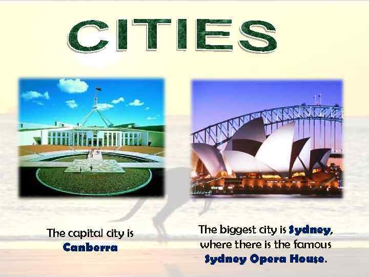 The capital city is Canberra The biggest city is Sydney, where there is the