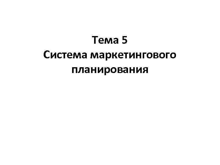 Тема 5 Система маркетингового планирования 